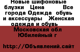 Новые шифоновые блузки › Цена ­ 450 - Все города Одежда, обувь и аксессуары » Женская одежда и обувь   . Московская обл.,Юбилейный г.